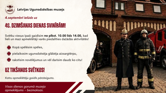 Labajā pusē divi ugunsdzēsēji glābēji formas tērpos. Kreisajā pusē teksts "Latvijas Ugunsdzēsības muzejs 4. septembrī ielūdz uz muzeja 48. dzimšanas dienas svinībām". Norādīts, ka viesi īpaši gaidīti no plkst. 10.00 līdz plkst. 14.00., norādīts arī, kādās aktivitātēs būs iespējams piedalīties un ka muzeja apmeklējums ir bez maksas, ka arī katru apmeklētāju gaida pārsteigums.